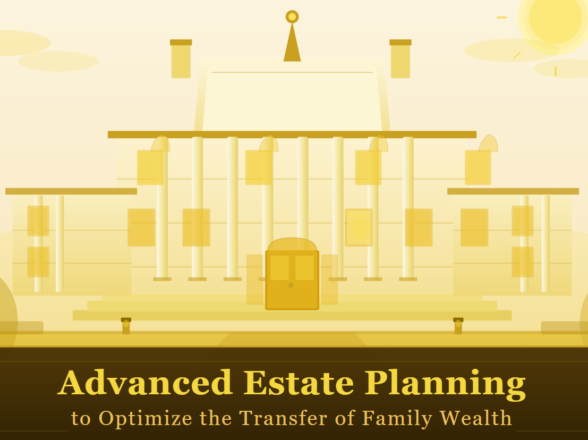 Advanced Estate Planning to Optimize the Transfer of Family Wealth